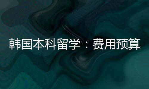 用预本科韩国留学算费