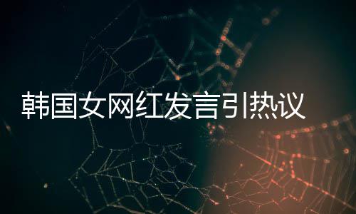 女网热议牌鄙言引 营机品造手韩国红发视链