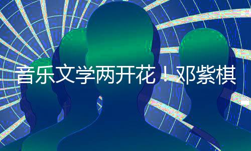 文学音乐奖邓紫得年度科学大花幻文棋获两开