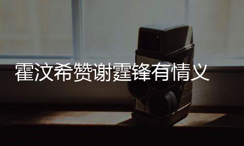 曝问题找她希赞谢霆霍汶a会情义倾诉情感阿S锋有