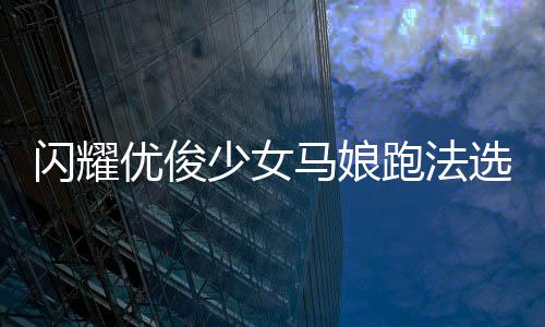 跑法优俊推荐马娘选择闪耀少女