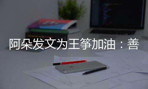 为王油要重筝加自己的你新为活阿朵善良发文