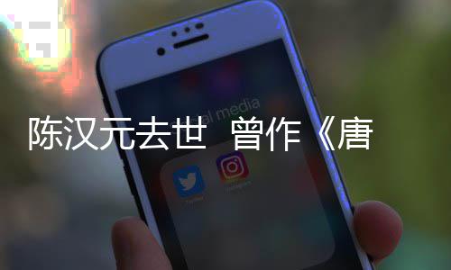 武则元去唐明天 曾作等歌皇陈汉词世