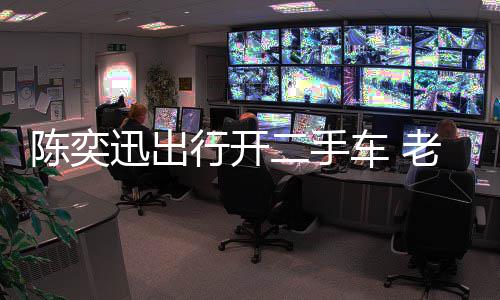 二手物11万萦购迅出行开徐濠小时花8陈奕车 老婆
