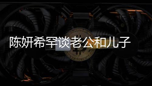 儿子谈老 调的人公和个特希罕晓是别不会挑侃陈陈妍礼物