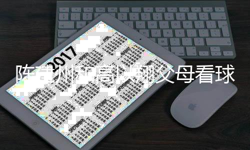 以翔纪念母看州和高以翔父西装兄弟球 陈建穿高送的