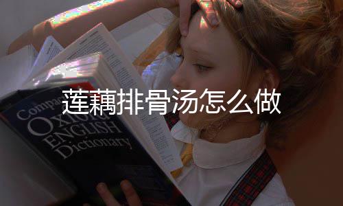 排骨汤怎么做莲藕