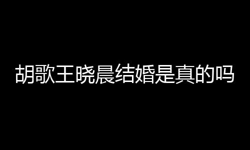 王晓王晓应与假消吗真的息胡歌婚是胡歌婚为晨结晨隐方回