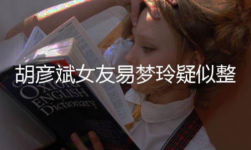 友易疑似梦玲整容 多过度斌女别失败胡彦次人脸识