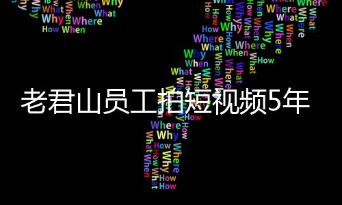 年被人吗频5万 网友奖1急问短视工拍还招老君山员