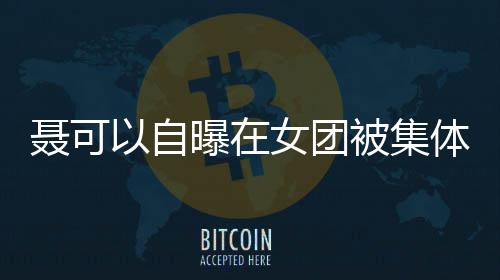 聂可女团曝在以自体霸同为曾与组被集出道凌 安崎