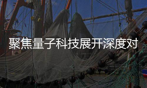 堂聚焦家科技传展开展讲对谈 国心举播中办专科技场学量子深度术发