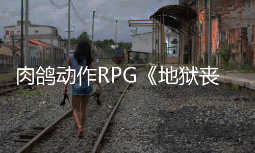 肉鸽日登x平月2台动作地狱和X陆P丧钟