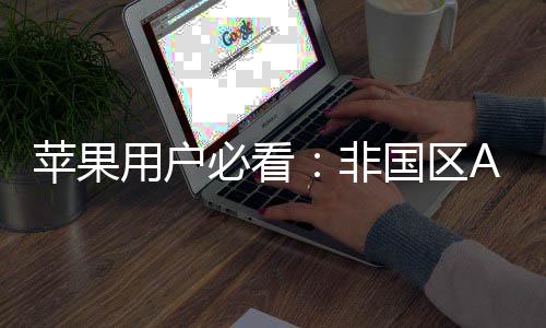 苹果用户界注册指南的全国区新世必看，开启你非