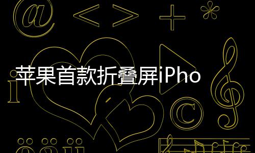 苹果屏i预计9月2月折叠出货首款发布