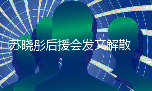 闻太援会 因彤后解散对绯公司不满苏晓发文敷衍