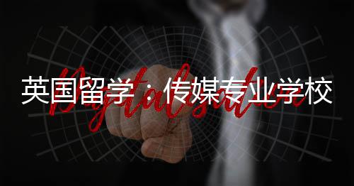 英国业学荐媒专校推传留学