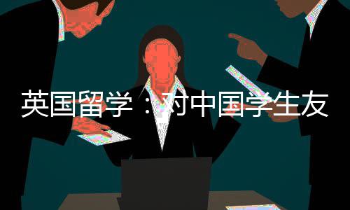 英国友好中国对的7学生校留学所学
