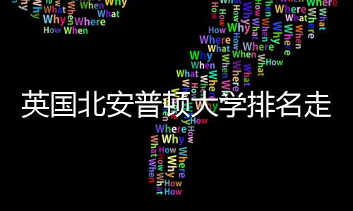 普顿排名英国与Q走势大学析北安S趋势分