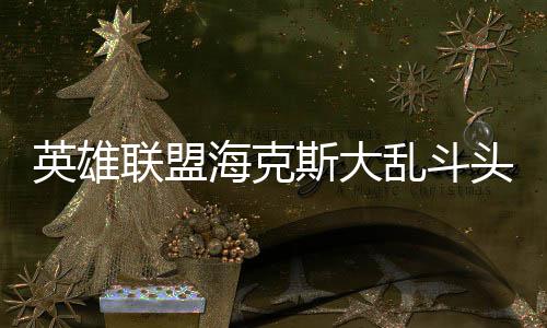 哪些英雄头戴备有海克联盟乱斗斯大式装