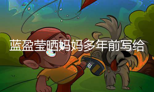 网友莹晒己的妈妈多年给自感动信 前写蓝盈深受