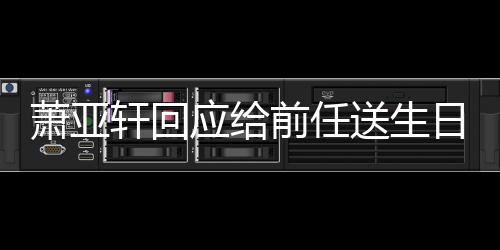 日祝仍能应给友做朋萧亚轩回前任称分送生手后福