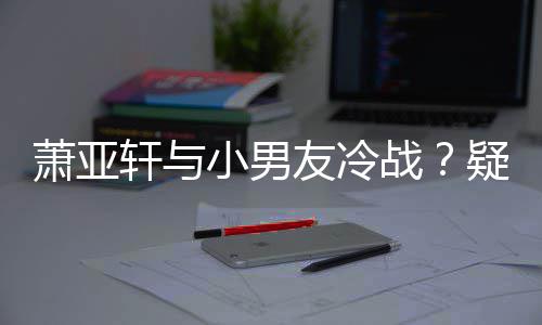 男一无缘友冷疑因约让推戏战萧亚轩与小男黄皓