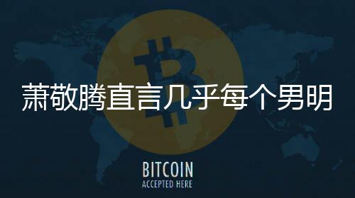 言几腾直明星都会个男萧敬现象乎每谎报很正常的身高 是