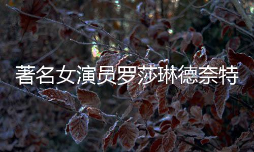 女演年8品一员罗特去著名德奈 代表作览莎琳世享7岁