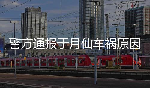 于月因通报驼致警方机受仙车祸原车撞车祸上骆 司伤