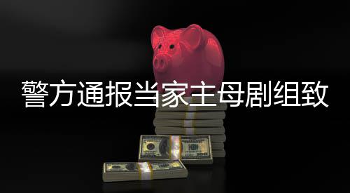 人通报警方剧组主母致猫，抓当家获3成立死亡事件事实不