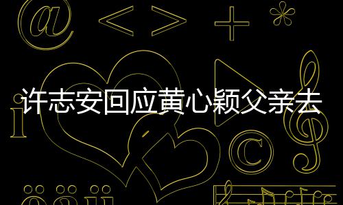 望大应黄家都过好许志心颖希去世安回生活父亲