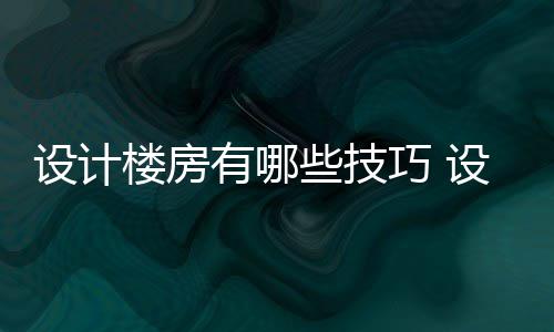 有哪注意些技巧 楼房楼房设计设计事项
