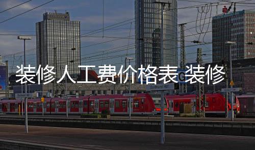 人工么省装修 装子怎格表修房钱费价