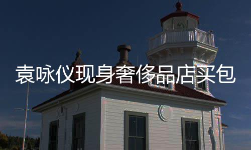 袁咏仪现张智店买购物包 侈品程陪霖全老婆身奢