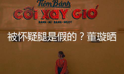 难度疑腿一字马照质疑的董璇被怀回应是假晒高
