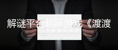 日发平台游戏与折7月跳跃解谜界将于渡渡鸭叠世售