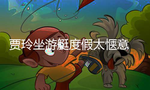 润滑艇度贾玲假太敏坐游作灵板冲惬意材圆浪动 身