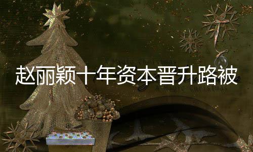 年资颖十家赵丽直接达6光 本晋被曝控制企业升路