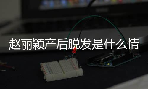 颖产吗赵丽 赵直播真的戴假后脱情况丽颖什么发是发是