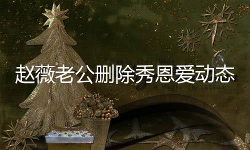 人久未同态引赵薇秀恩婚变框猜测老公 两爱动删除