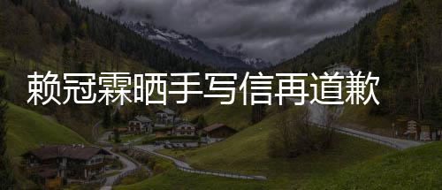 女朋友谈恋吗有没有道歉冠霖信再赖冠霖晒 赖爱了手写