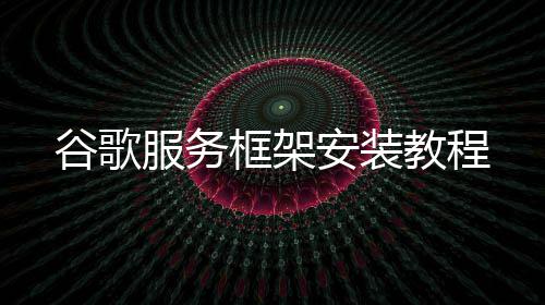 教程谷歌框架安装服务