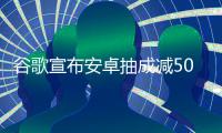 谷歌宣布安卓抽成减50%！苹果税中国全球最高