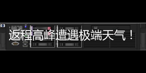 崖式天气极端降温遭遇多地将℃断高峰现超返程