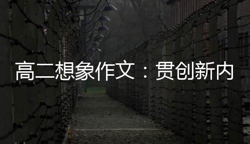 内核作文，逐高二贯想象创新浪豗时代