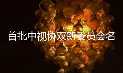 王员会名单中视等在公布协双新委凯谭列首批松韵