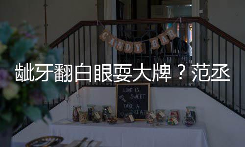 眼耍有点龇牙大牌刚回应丞丞吃饭塞牙翻白范
