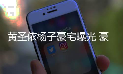 如宫依杨子豪宅曝殿大到说光 黄圣豪华话有回音