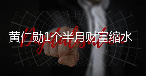 月财0亿美元 跌个半勋1黄仁豪榜球富前十出全水3富缩
